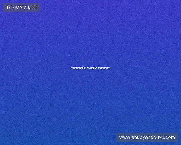 聚焦赛场青春力量2025年度KPL虎扑最佳新秀之争